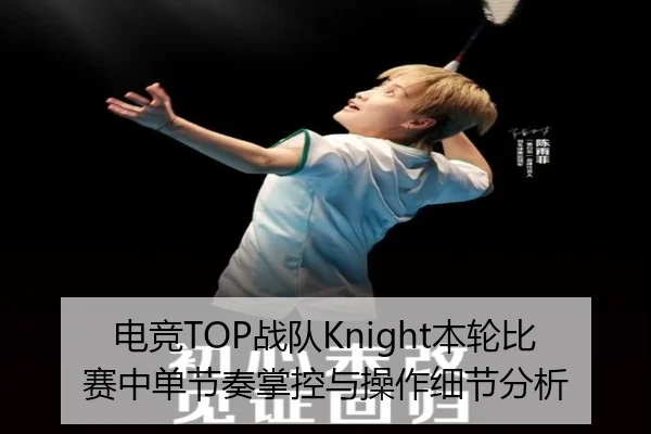 电竞TOP战队Knight本轮比赛中单节奏掌控与操作细节分析 - 6tapp