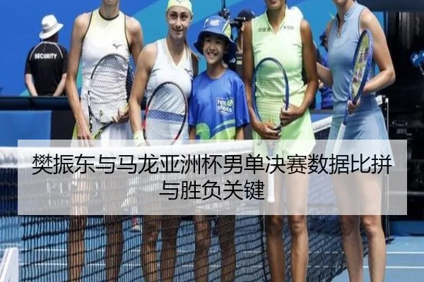 樊振东与马龙亚洲杯男单决赛数据比拼与胜负关键（6tapp）